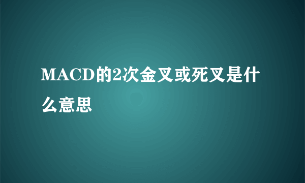 MACD的2次金叉或死叉是什么意思