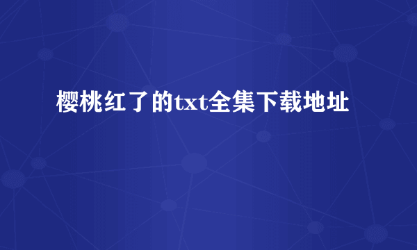 樱桃红了的txt全集下载地址