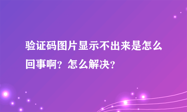 验证码图片显示不出来是怎么回事啊？怎么解决？