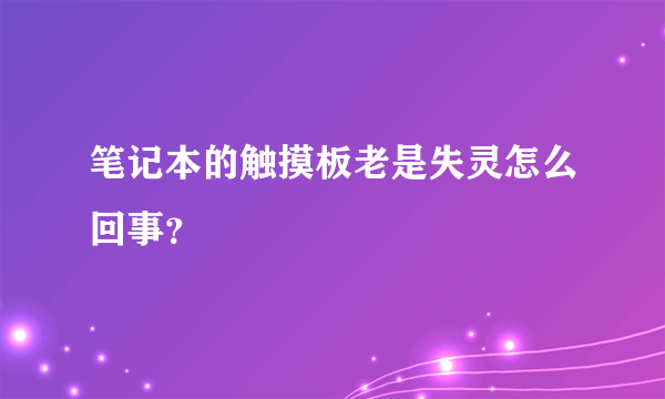 笔记本的触摸板老是失灵怎么回事？