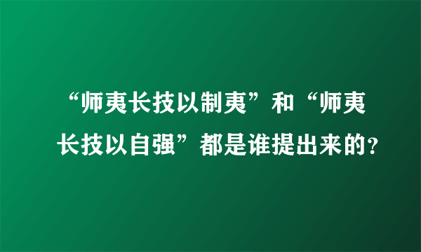 “师夷长技以制夷”和“师夷长技以自强”都是谁提出来的？