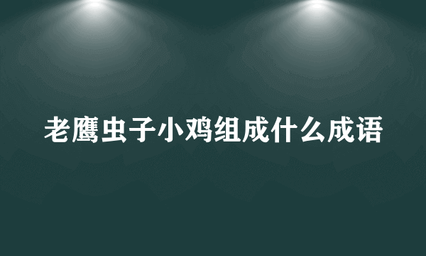 老鹰虫子小鸡组成什么成语