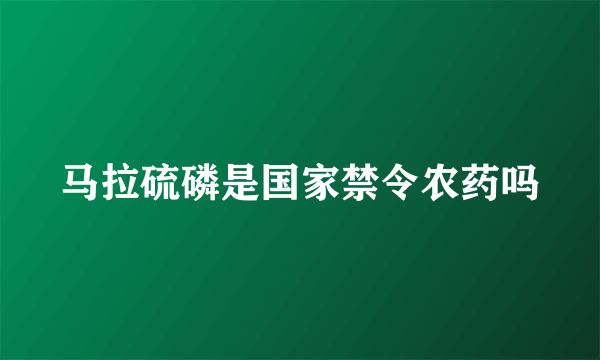 马拉硫磷是国家禁令农药吗