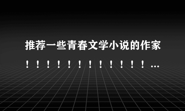 推荐一些青春文学小说的作家！！！！！！！！！！！！！！！！！