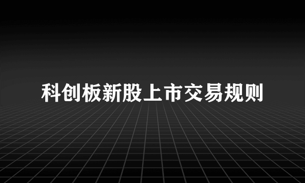 科创板新股上市交易规则