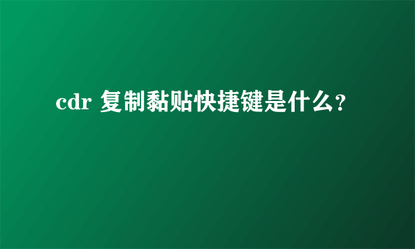 cdr 复制黏贴快捷键是什么？