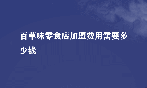 百草味零食店加盟费用需要多少钱