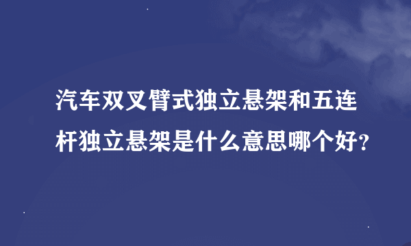 汽车双叉臂式独立悬架和五连杆独立悬架是什么意思哪个好？