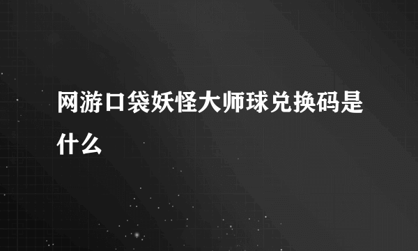 网游口袋妖怪大师球兑换码是什么