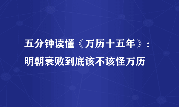 五分钟读懂《万历十五年》：明朝衰败到底该不该怪万历