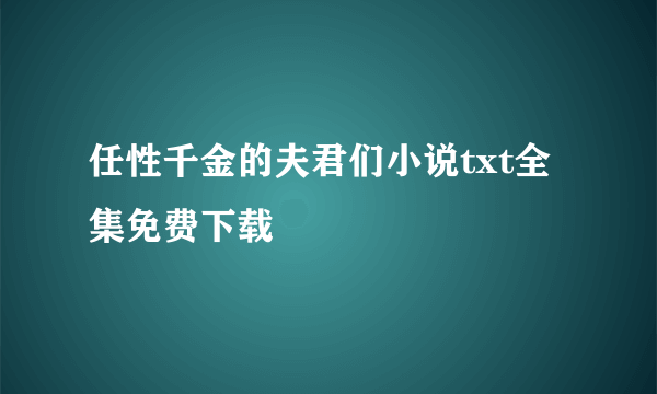 任性千金的夫君们小说txt全集免费下载