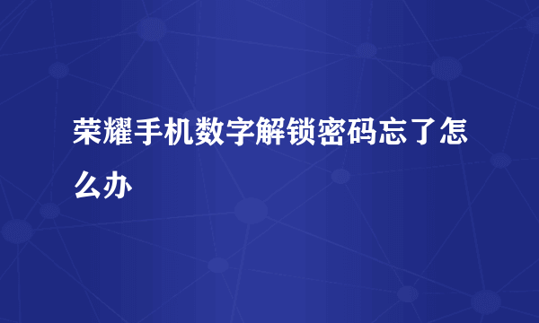 荣耀手机数字解锁密码忘了怎么办