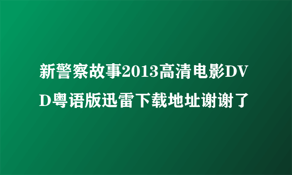 新警察故事2013高清电影DVD粤语版迅雷下载地址谢谢了