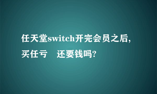 任天堂switch开完会员之后,买任亏劵还要钱吗?