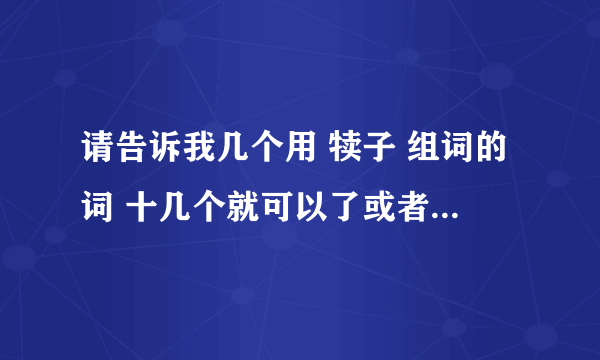 请告诉我几个用 犊子 组词的词 十几个就可以了或者几个也行