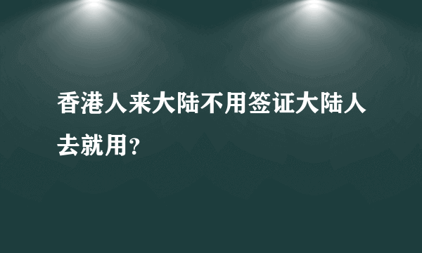 香港人来大陆不用签证大陆人去就用？