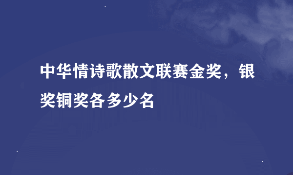 中华情诗歌散文联赛金奖，银奖铜奖各多少名