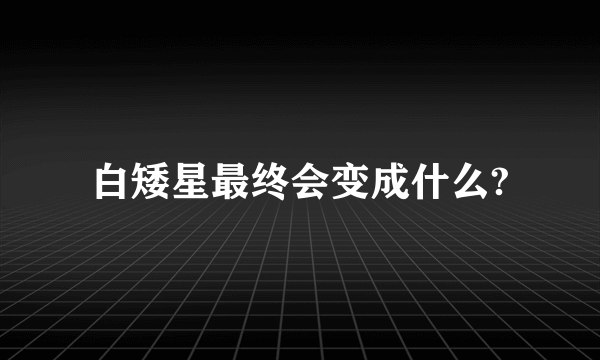 白矮星最终会变成什么?