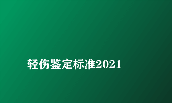 
轻伤鉴定标准2021
