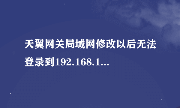 天翼网关局域网修改以后无法登录到192.168.1.1的登录界面了