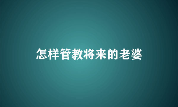 怎样管教将来的老婆