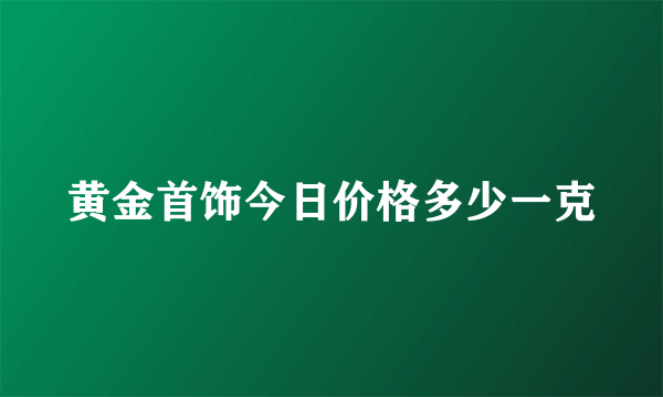 黄金首饰今日价格多少一克