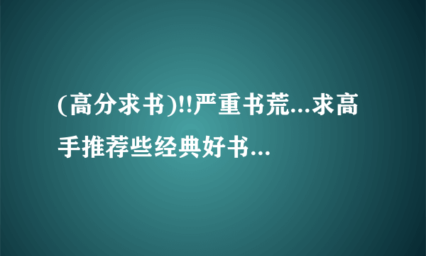 (高分求书)!!严重书荒...求高手推荐些经典好书!!!<穿越言情或纯古代言情都可以>有要求哦...