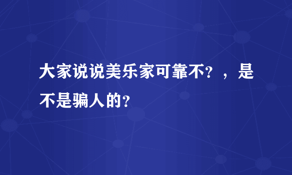 大家说说美乐家可靠不？，是不是骗人的？