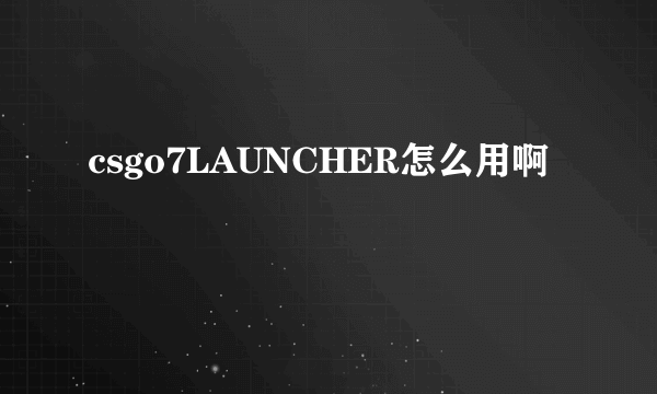 csgo7LAUNCHER怎么用啊