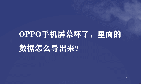 OPPO手机屏幕坏了，里面的数据怎么导出来？