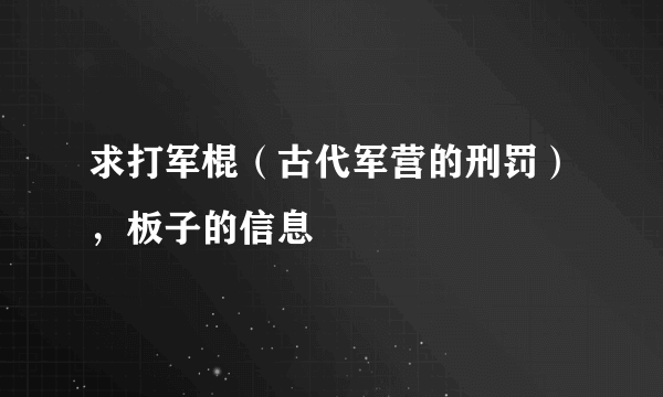 求打军棍（古代军营的刑罚），板子的信息