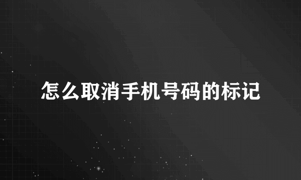 怎么取消手机号码的标记