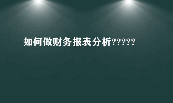 如何做财务报表分析?????