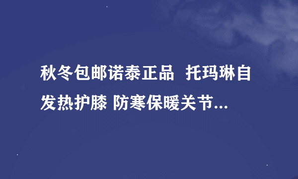 秋冬包邮诺泰正品  托玛琳自发热护膝 防寒保暖关节炎风湿老寒腿 大家...