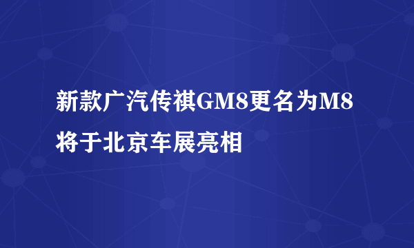 新款广汽传祺GM8更名为M8 将于北京车展亮相