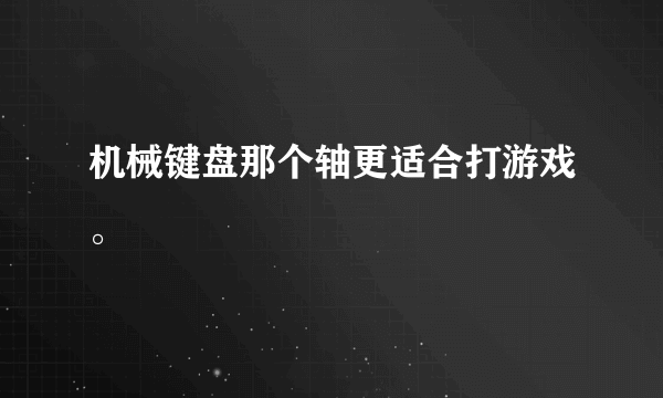 机械键盘那个轴更适合打游戏。