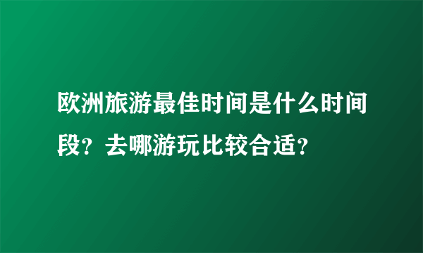 欧洲旅游最佳时间是什么时间段？去哪游玩比较合适？