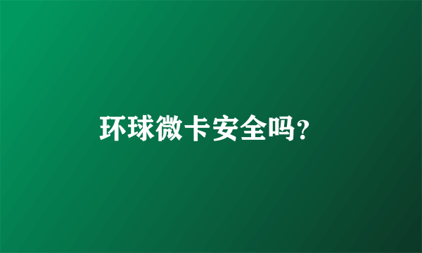 环球微卡安全吗？