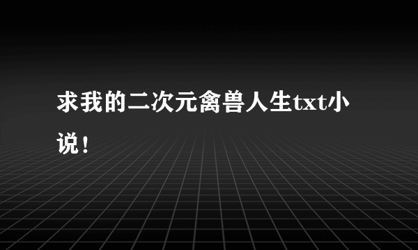 求我的二次元禽兽人生txt小说！