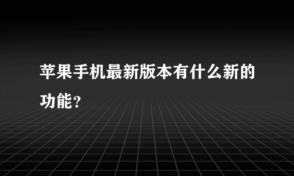 苹果手机最新版本有什么新的功能？