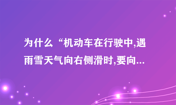 为什么“机动车在行驶中,遇雨雪天气向右侧滑时,要向左打方向，使其稳定”是错的？