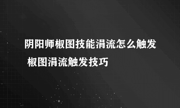 阴阳师椒图技能涓流怎么触发 椒图涓流触发技巧