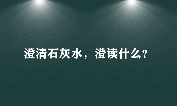 澄清石灰水，澄读什么？