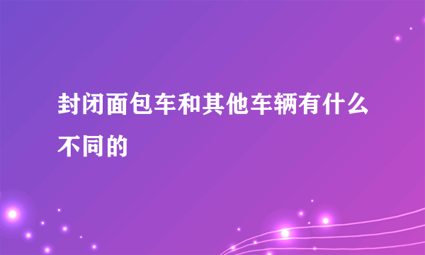 封闭面包车和其他车辆有什么不同的