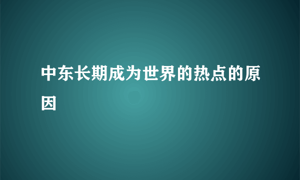 中东长期成为世界的热点的原因