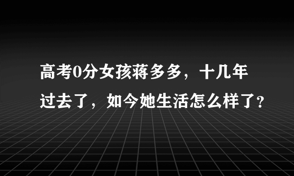 高考0分女孩蒋多多，十几年过去了，如今她生活怎么样了？