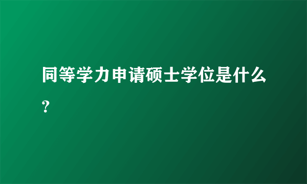 同等学力申请硕士学位是什么？