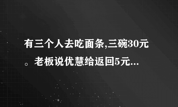 有三个人去吃面条,三碗30元。老板说优慧给返回5元,被服务生私下留2元 给每人