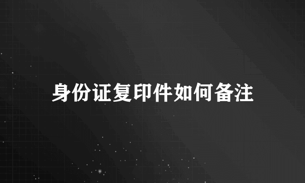 身份证复印件如何备注