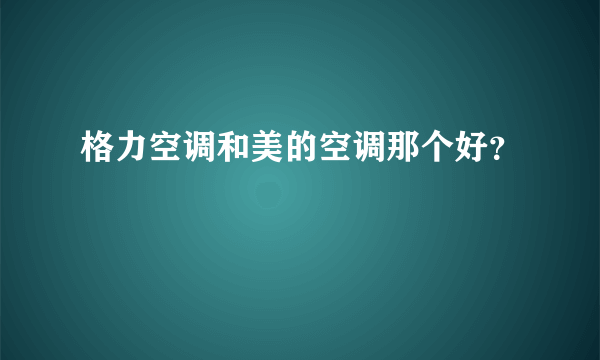 格力空调和美的空调那个好？